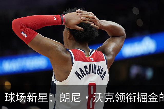 球场新星：朗尼·沃克领衔掘金的4号奇迹